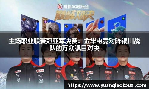 主场职业联赛冠亚军决赛：金华电竞对阵银川战队的万众瞩目对决