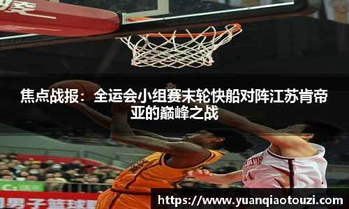 焦点战报：全运会小组赛末轮快船对阵江苏肯帝亚的巅峰之战