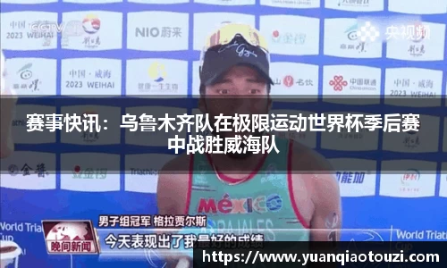 赛事快讯：乌鲁木齐队在极限运动世界杯季后赛中战胜威海队