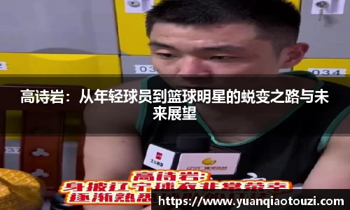 高诗岩：从年轻球员到篮球明星的蜕变之路与未来展望