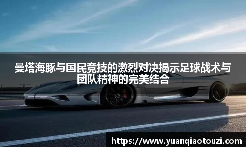 曼塔海豚与国民竞技的激烈对决揭示足球战术与团队精神的完美结合