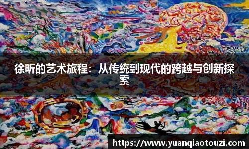 徐昕的艺术旅程：从传统到现代的跨越与创新探索